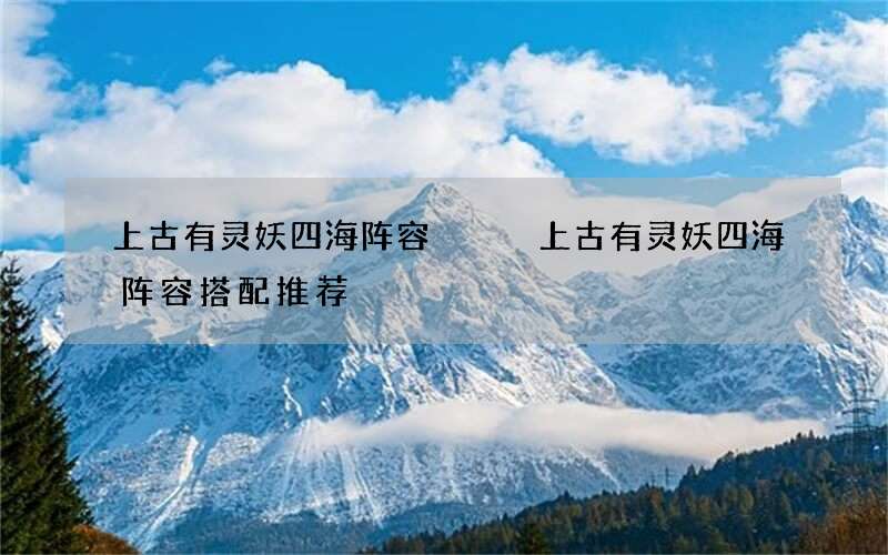 上古有灵妖四海阵容   上古有灵妖四海阵容搭配推荐